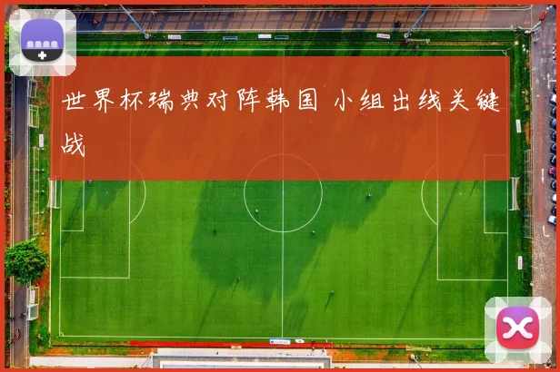 世界杯瑞典对阵韩国 小组出线关键战