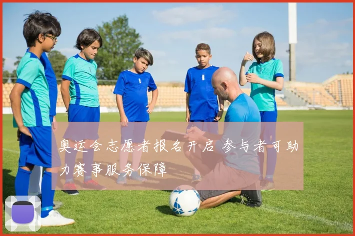 奥运会志愿者报名开启 参与者可助力赛事服务保障
