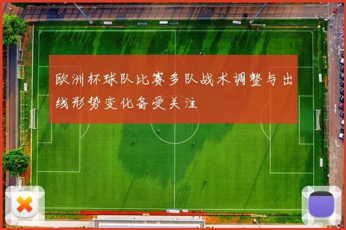 欧洲杯球队比赛多队战术调整与出线形势变化备受关注