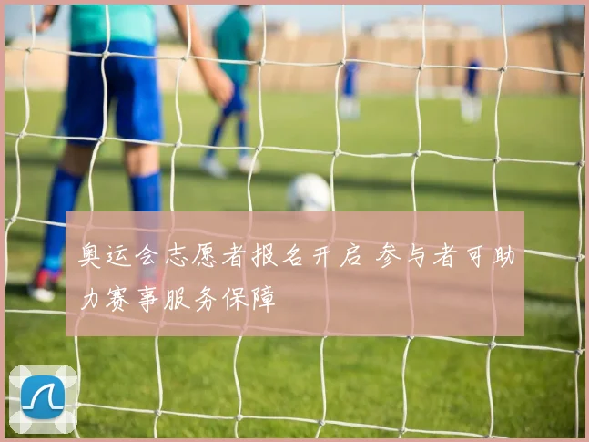 奥运会志愿者报名开启 参与者可助力赛事服务保障