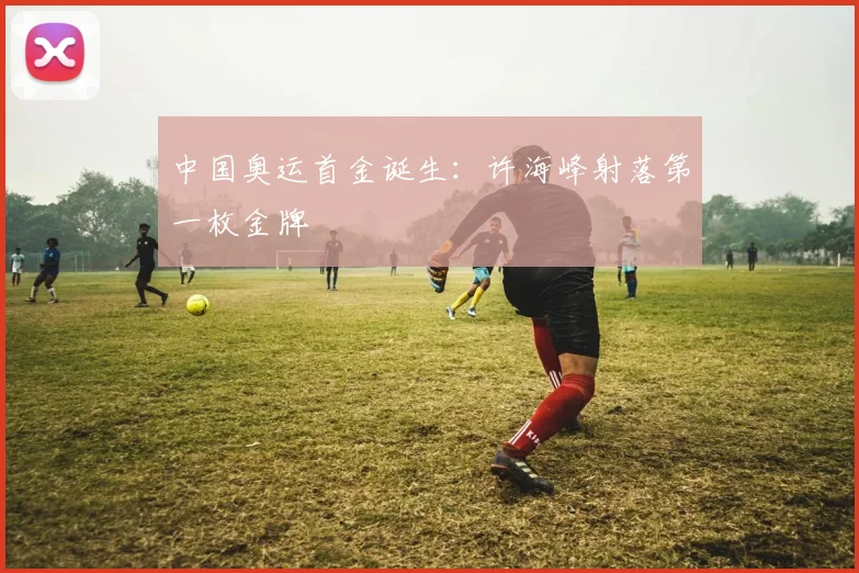 中国奥运首金诞生：许海峰射落第一枚金牌
